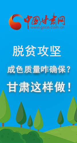 圖解|脫貧攻堅成色質(zhì)量咋確保？甘肅這樣做！