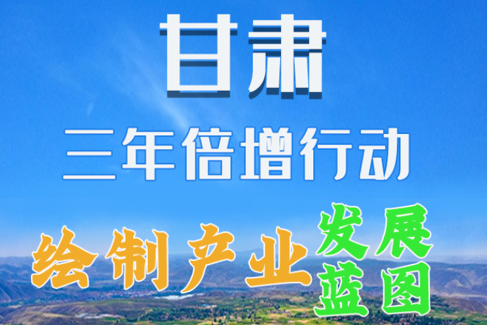 圖解|繪制產(chǎn)業(yè)發(fā)展三年倍增藍圖 甘肅這么做！