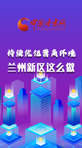 長(zhǎng)圖|持續(xù)優(yōu)化營(yíng)商環(huán)境 蘭州新區(qū)這么做！