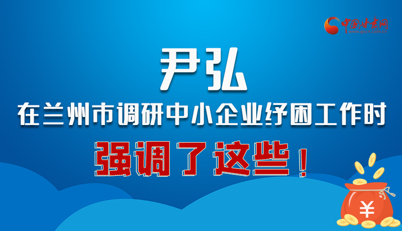 圖解|尹弘在蘭州市調(diào)研中小企業(yè)紓困工作時(shí)強(qiáng)調(diào)了這些！