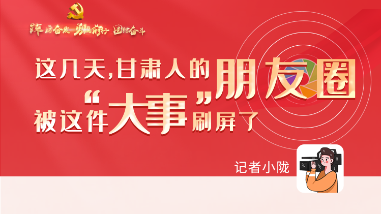 長圖|這幾天，甘肅人的朋友圈被這件大事刷屏了