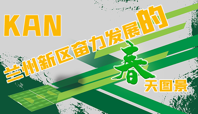 圖解|看，蘭州新區(qū)奮力發(fā)展的春天圖景