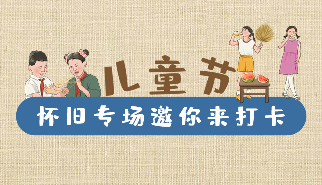 手繪長(zhǎng)圖|兒童節(jié)，懷舊專場(chǎng)邀你來(lái)打卡！