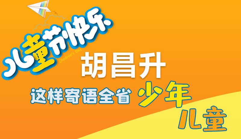 圖解|六一快樂(lè)！胡昌升這樣寄語(yǔ)全省少年兒童