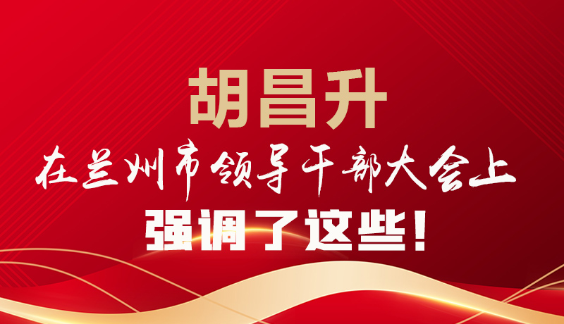  圖解|胡昌升在蘭州市領(lǐng)導(dǎo)干部大會(huì)上強(qiáng)調(diào)了這些！