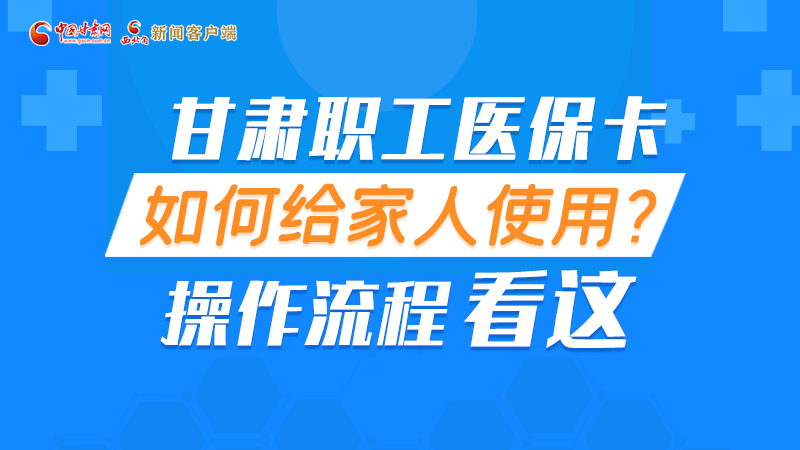圖解丨甘肅職工醫(yī)?？ㄈ绾谓o家人使用, 操作流程看這