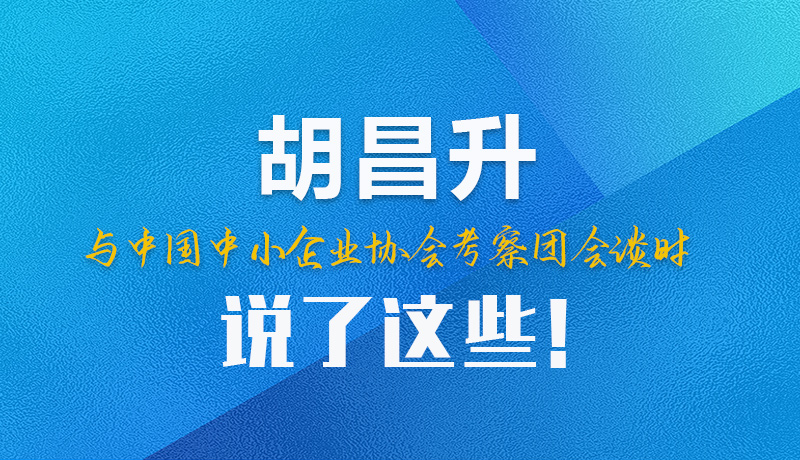 【甘快看】圖解|胡昌升與中國中小企業(yè)協(xié)會考察團(tuán)會談時(shí)說了這些！