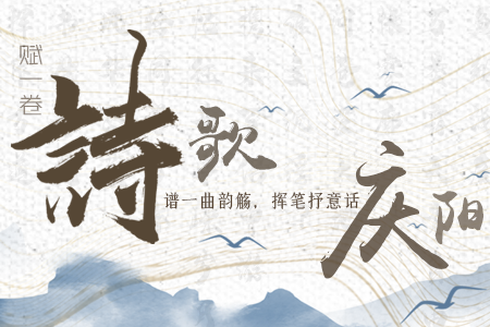 【萬千氣象看甘肅】長(zhǎng)圖|賦一卷詩歌，譜一曲韻觴，揮筆抒意話慶陽