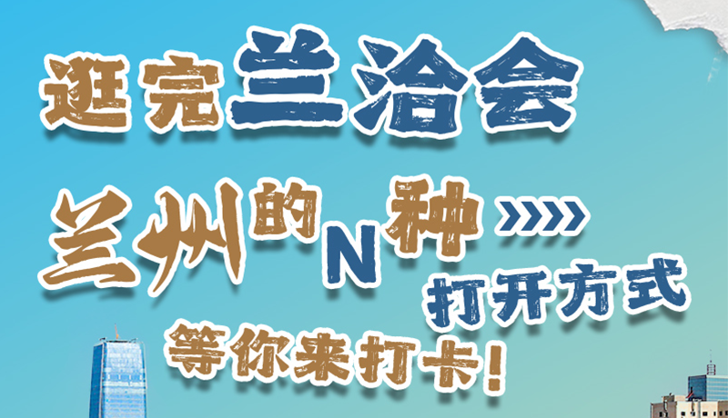 逛完蘭洽會 蘭州的N種打開方式！等你來打卡