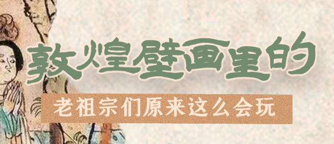 千年石窟 匠心傳承|看，敦煌壁畫里的“老祖宗們”原來這么會(huì)玩！