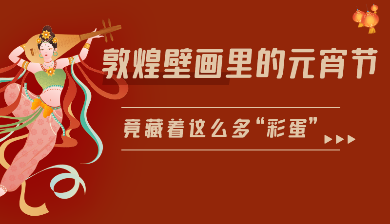 長(zhǎng)圖|敦煌壁畫里的元宵節(jié)，竟藏著這么多“彩蛋”