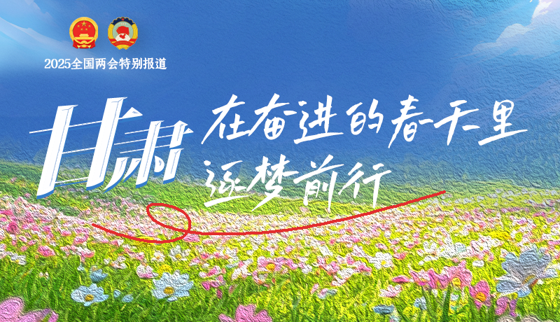 聚焦2025全國(guó)兩會(huì)|甘肅：在奮進(jìn)的春天里，逐夢(mèng)前行