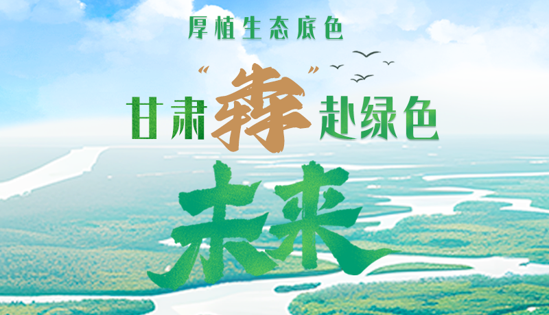 【甘快看】長(zhǎng)圖|厚植生態(tài)底色，甘肅“犇”赴綠色未來