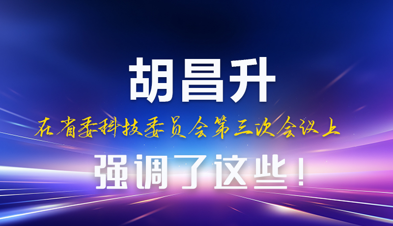 圖解|胡昌升在省委科技委員會(huì)第三次會(huì)議上強(qiáng)調(diào)了這些！