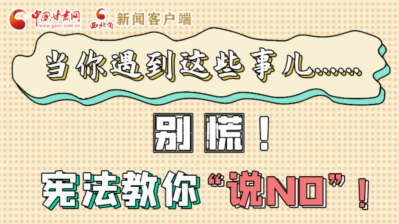 【甘快看】e法耀隴原|當(dāng)你遇到這些事兒……別慌！憲法教你“說NO”！ 