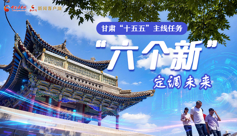 組圖get！甘肅“十五五”主線任務(wù)：“六個(gè)新”定調(diào)未來