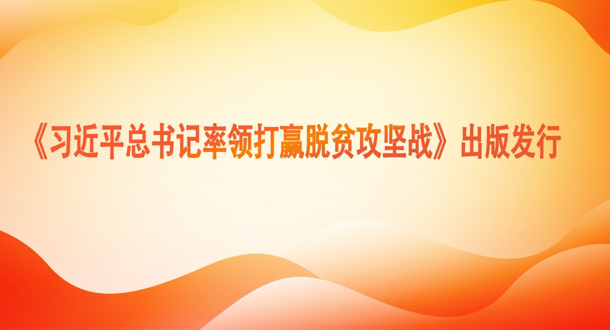 《習近平總書記率領打贏脫貧攻堅戰(zhàn)》出版發(fā)行
