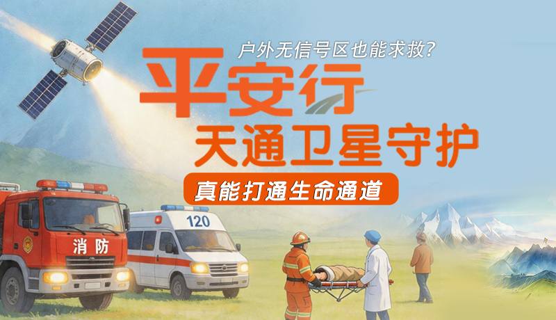 戶(hù)外無(wú)信號(hào)區(qū)也能求救？平安行·天通衛(wèi)星守護(hù)，真能打通生命通道